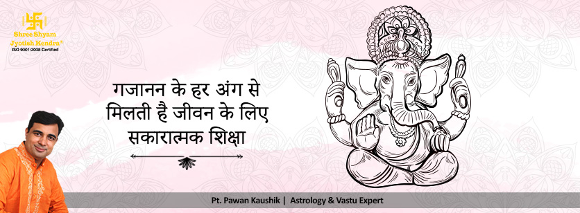 गजानन के हर अंग से मिलती है जीवन के लिए सकारात्मक शिक्षा गजानन के हर अंग से मिलती है जीवन के लिए सकारात्मक शिक्षा