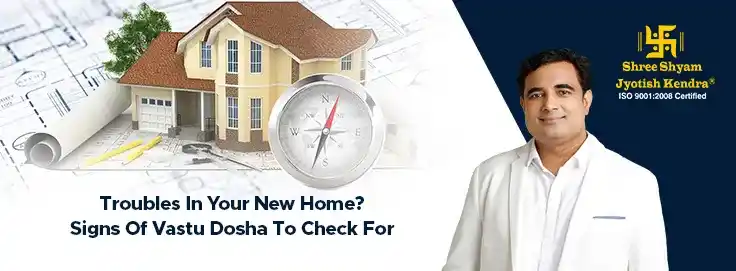 Troubles In Your New Home? Signs Of Vastu Dosha To Check For