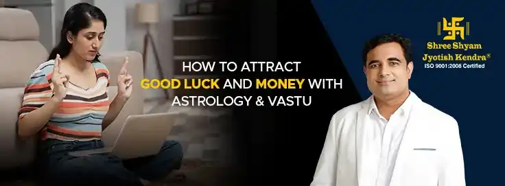 How To Attract Good Luck with Astrology & Vastu