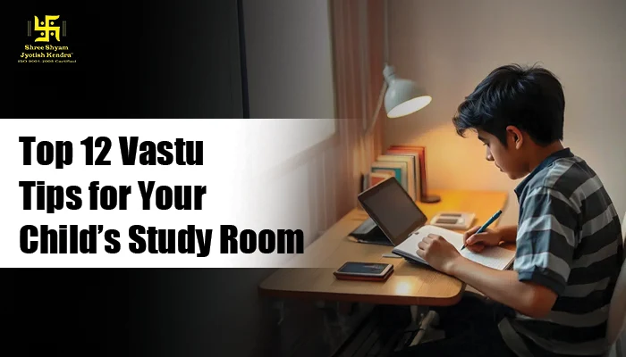 Top 12 Vastu Tips for Your Child’s Study Room to Boost Focus and Academic Growth Top 12 Vastu Tips for Your Childs Study Room