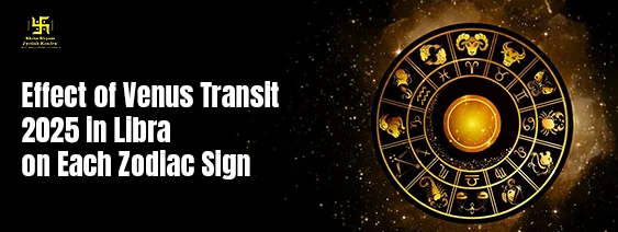 Effect of Venus Transit 2025 in Libra on Each Zodiac Sign Effect of Venus Transit 2025 in Libra on Each Zodiac Sign
