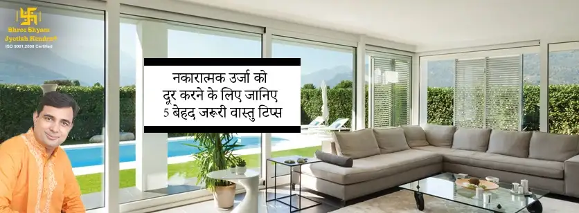 नकारात्मक उर्जा को दूर करने के लिए जानिए 5 बेहद जरूरी वास्तु टिप्स 
