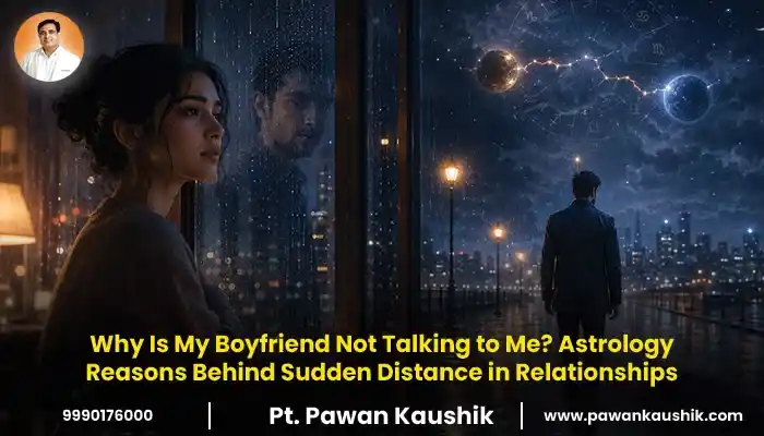 Why Is My Boyfriend Not Talking to Me? Astrology reasons for sudden distance in relationships by Pt. Pawan Kaushik