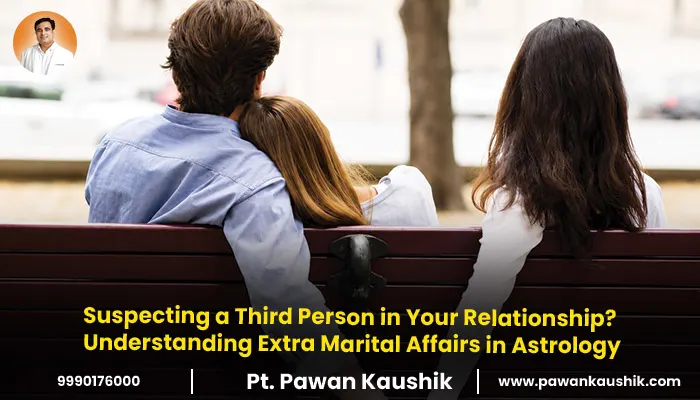Suspecting a Third Person in Your Relationship? Understanding Extra Marital Affairs in Astrology